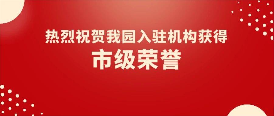 園區喜報 | 熱烈祝賀我園5家入駐機構獲得市級榮譽！