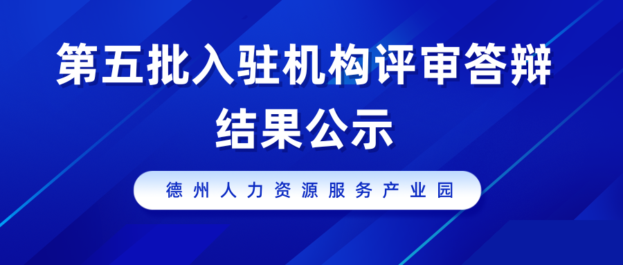 德州人力資源服務產業園第五批入駐機構評審答辯結果公示