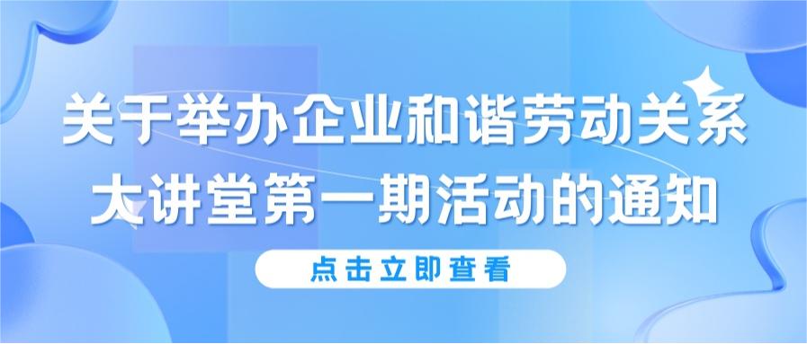 關于舉辦企業和諧勞動關系大講堂第一期活動的通知