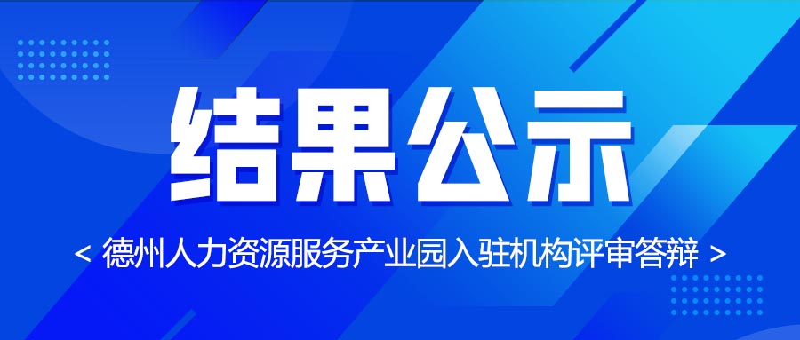 德州人力資源服務產業園第七批入駐機構評審答辯結果公示